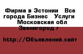 Фирма в Эстонии - Все города Бизнес » Услуги   . Московская обл.,Звенигород г.